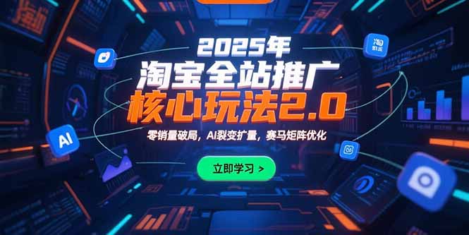 2025年淘宝全站推广核心玩法2.0:零销量破局,AI裂变扩量,赛马矩阵优化-木木云网创