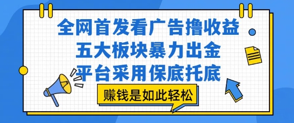 全网首发看广告撸收益,五大板块暴力出金,平台采用保底托底,挣钱是如此轻松作【揭秘】-木木云网创