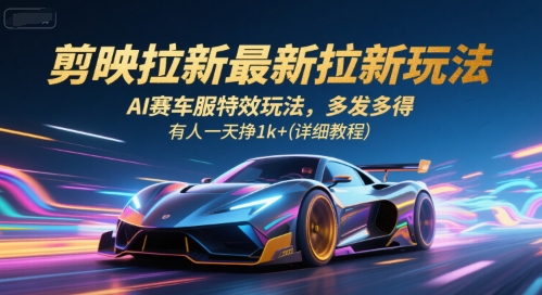 剪映拉新最新拉新玩法,AI赛车服特效玩法,多发多得,有人一天挣1k+(详细教程)-木木云网创