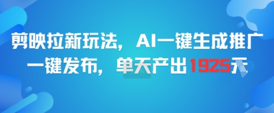 剪映拉新玩法，AI一键生成推广，一键发布，单天最高产出1925-木木云网创