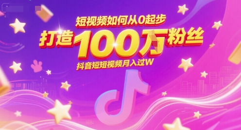 短视频如何从0起步，打造100W粉丝抖音短视频月入过W-木木云网创