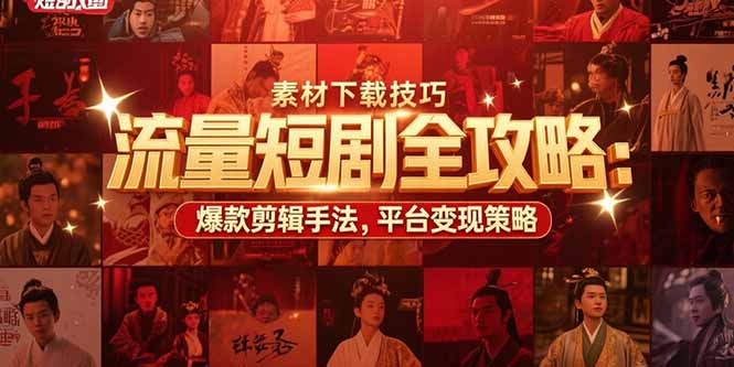 流量短剧全攻略:素材下载技巧,爆款剪辑手法,平台变现策略-木木云网创