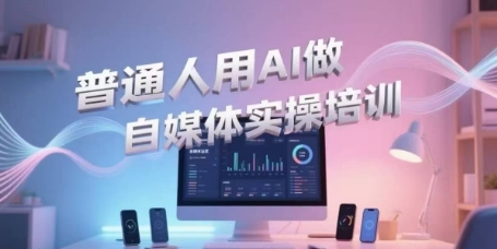 普通人用AI做自媒体实操培训,普通人一个人用ai做自媒体,视频制作、短视频引流、直播带货,轻松入门-木木云网创