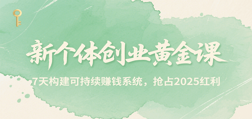 新个体创业黄金课，7天构建可持续赚钱系统，抢占2025红利-木木云网创