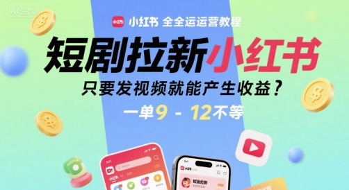 短剧拉新小红书全运营教程,只要发视频就能产生收益,一单9-12不等-木木云网创