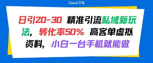 日引 20-30 精准引流私域新玩法,转化率50% 高客单虚拟资料,小白一台手机就能做-木木云网创