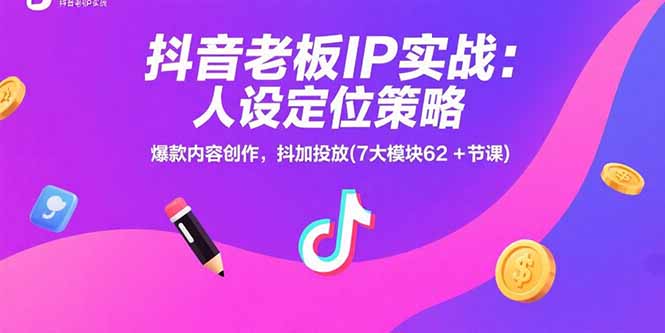 抖音老板IP实战:人设定位策略,爆款内容创作,抖加投放(7大模块62+节课-木木云网创