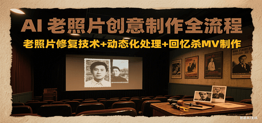AI老照片创意制作全流程：老照片修复技术+动态化处理+回忆杀MV制作-木木云网创
