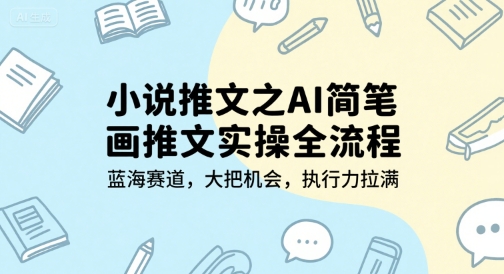 小说推文之AI简笔画推文实操全流程，蓝海赛道，大把机会，执行力拉满-木木云网创