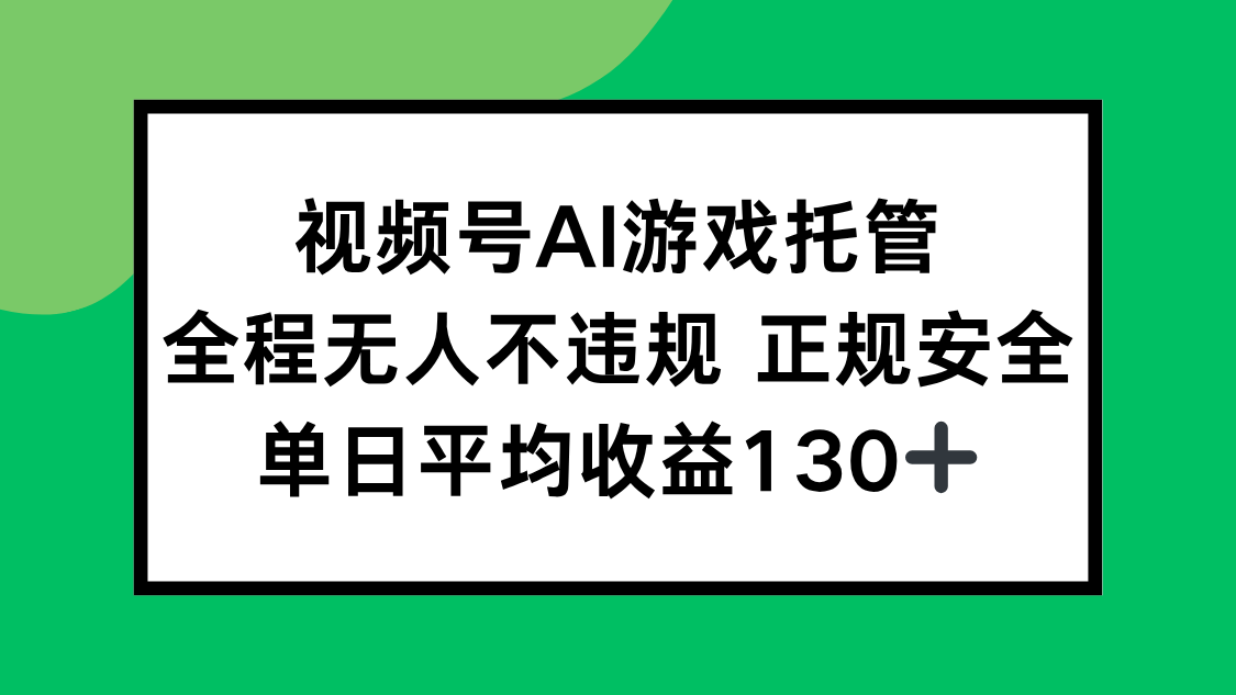 视频号AI游戏托管，全程无人不违规 正规安全，单日平均收益130+-木木云网创