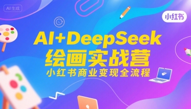 AI+DeepSeek绘画实战营，小红书商业变现全流程-木木云网创