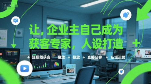 让企业主自己成为获客专家,人设打造+短视频获客+投放+直播获客+私域运营-木木云网创