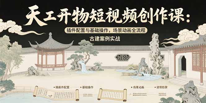 天工开物短视频创作课:插件配置与基础操作,场景动画全流程 古建案例实战-木木云网创