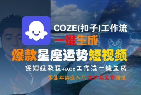 COZE(扣子)工作流一键生成爆款星座运势短视频,保姆级教程,零基础快速入门-木木云网创