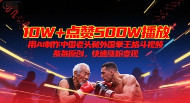 10W+点赞500W播放，用AI制作中国老头和外国拳王格斗视频，条条原创，快速涨粉变现-木木云网创