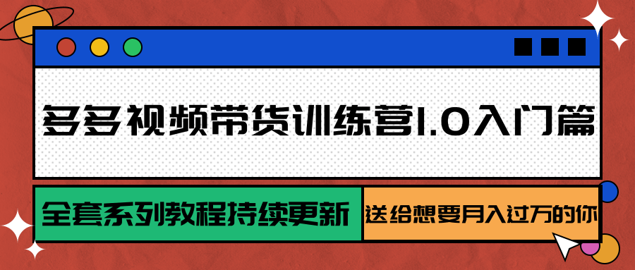 多多视频带货训练营1.0入门篇，全套系列教程持续更新，送给想要月入过万的你-木木云网创
