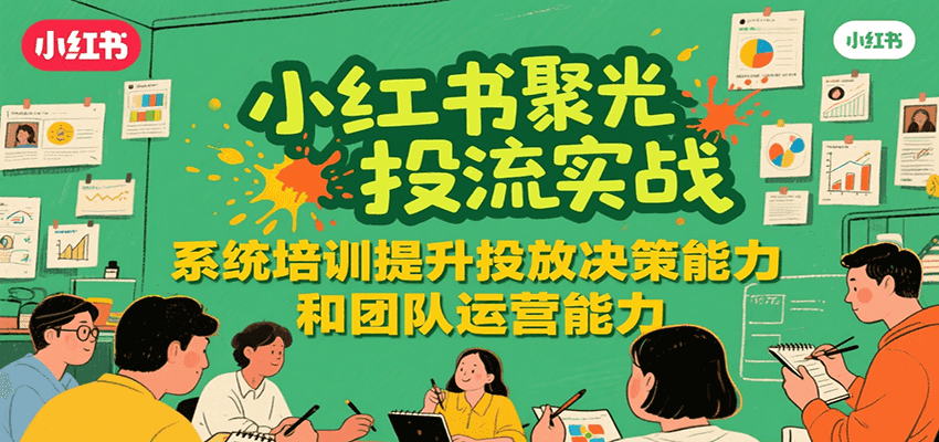 小红书聚光投流实战，系统学习提升投放决策能力和团队运营能力-木木云网创