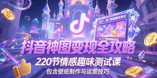 抖音神图变现全攻略,220节情感趣味测试课,包含壁纸制作与运营技巧-木木云网创