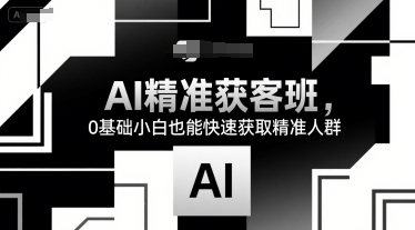 AI精准获客班,0基础小白也能快速获取精准人群-木木云网创