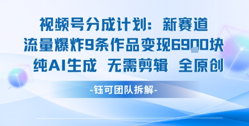 视频号新玩法 9条作品变现6.9k 纯AI生成无需剪辑全原创-木木云网创