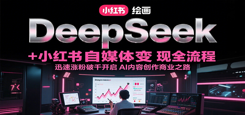 DeepSeek绘画+小红书自媒体变现全流程，迅速涨粉破千开启AI内容创作商业之路-木木云网创