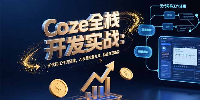 Coze全栈开发实战：无代码工作流搭建，AI视频批量生成，商业变现路径-木木云网创