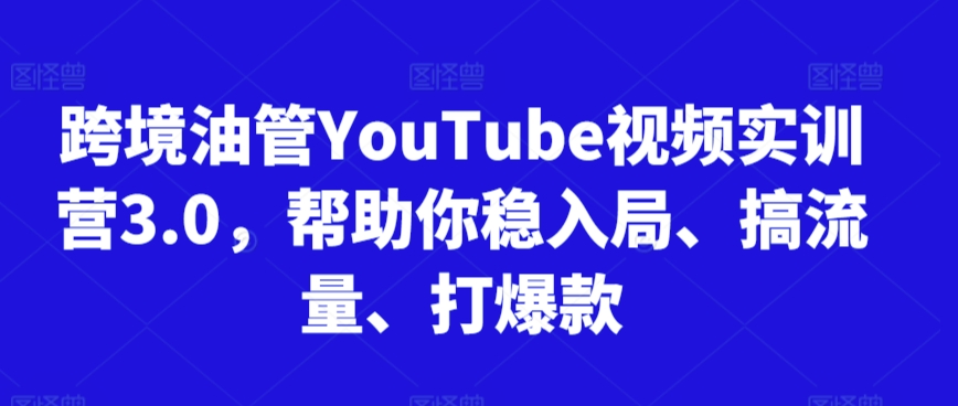 跨境油管YouTube视频实训营3.0,帮助你稳入局、搞流量、打爆款(更新2025)-木木云网创