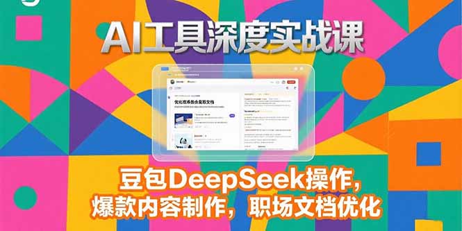 2025AI工具深度实战课，豆包DeepSeek操作，爆款内容制作，职场文档优化-木木云网创