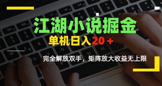 江湖小说掘金,单机日入10-20+,全自动软件操作,完全解放双手,矩阵放大收益无上限-木木云网创