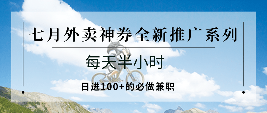 七月外卖神券全新推广系列;每天半小时,日进100+的必做兼职-木木云网创