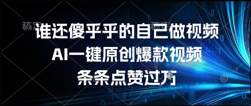 谁还傻乎乎的自己做视频？AI一键原创爆款视频，条条点赞过万，简单方便，好操作【揭秘】-木木云网创
