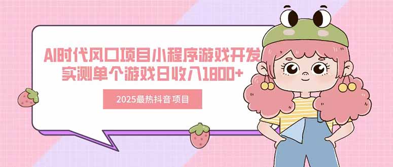 2025最热抖音项目 Ai时代风口项目小程序游戏开发 实测单个游戏日收入1800+-木木云网创