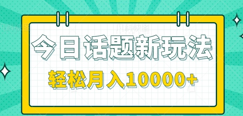 今日话题新玩法,零成本零门槛单条作品百万流量,月入10000+-木木云网创