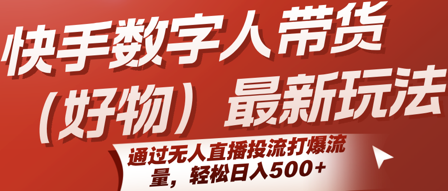 快手数字人带货(好物)最新玩法,通过无人直播投流打爆流量,轻松日入500+-木木云网创
