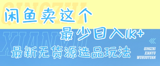 闲鱼卖这个，最少日入1k，最新无货源选品玩法-木木云网创