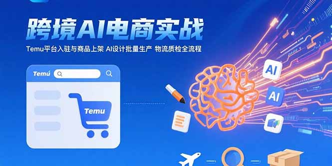 AI+跨境电商实战：Temu平台入驻与商品上架 AI设计批量生产 物流质检全流程-木木云网创