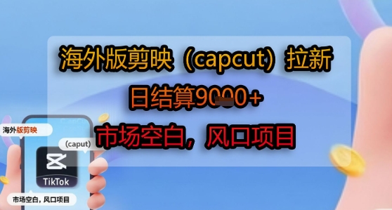 海外版剪映(capcut)拉新,日结算1k+,市场空白,风口项目-木木云网创