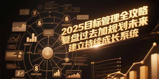 2025目标管理全攻略，复盘过去加规划未来，建立持续成长系统-木木云网创