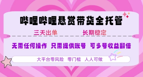 B站悬赏带货全托管，自测稳定，只需提供账号，无需基础，小白宝妈轻松上手，单日稳定3张【揭秘】-木木云网创