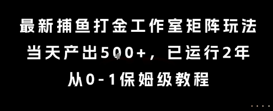 最新捕鱼打金工作室矩阵玩法,当天产出5张+,已运行2年,从0-1保姆级教程【揭秘】-木木云网创