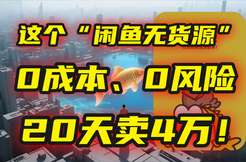 别再瞎忙了！这个“闲鱼无货源”玩法，0成本、0风险，我20天卖4万！-木木云网创