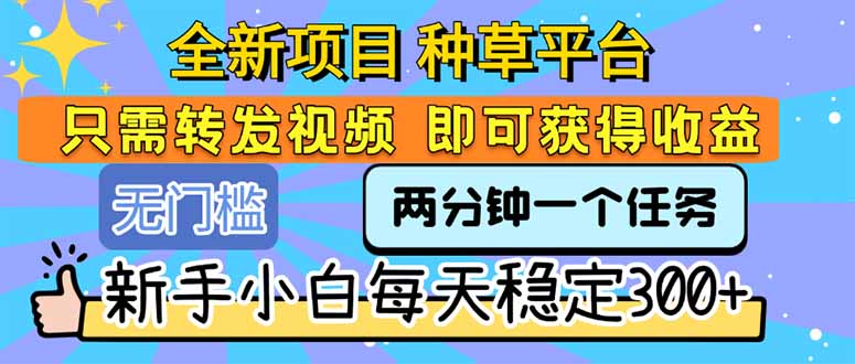 全新项目 种草平台 只需要转发任务视频 即可获得收益 新手小白每天300+-木木云网创