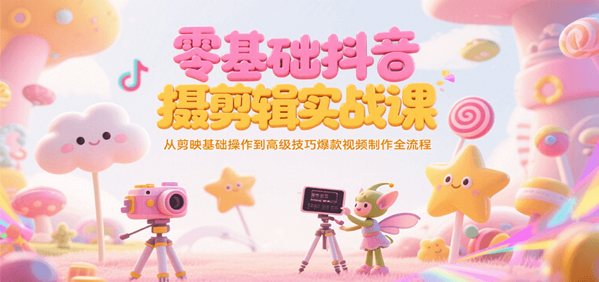 零基础抖音短视频拍摄剪辑实战课，从剪映基础操作到高级技巧爆款视频制作全流程-木木云网创